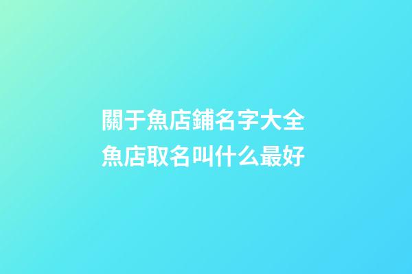 關于魚店鋪名字大全 魚店取名叫什么最好-第1張-店鋪起名-玄機派